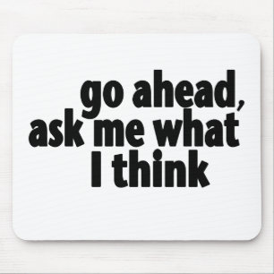 Go Ahead, Ask What I Think Mouse Pad