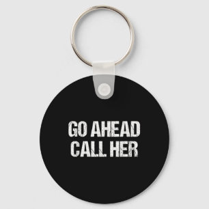 Go Ahead Call Her Funny Sarcastic For Men Boyfrien Key Ring