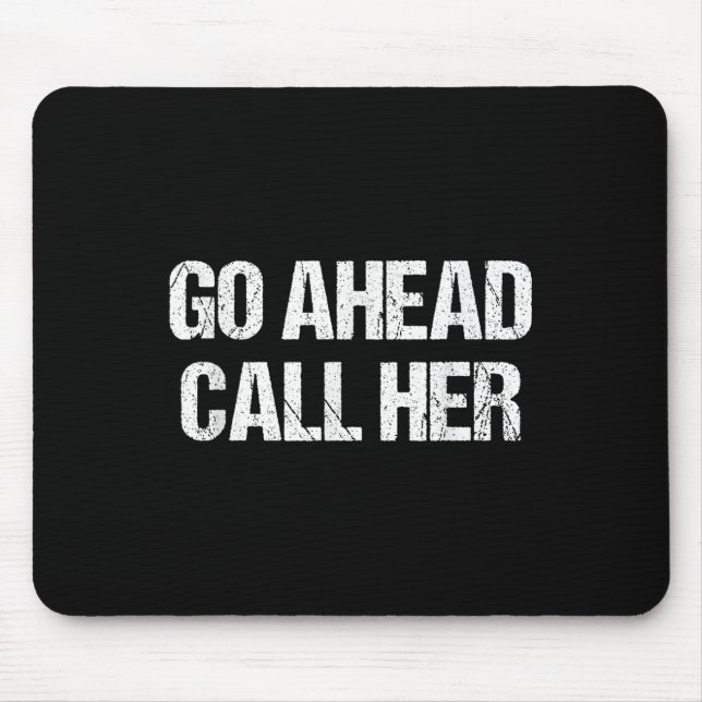 Go Ahead Call Her Funny Sarcastic For Men Boyfrien Mouse Pad (Front)