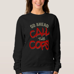 Go Ahead Call The Cops Pun Joke Police 1 Sweatshirt