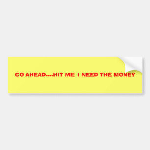 GO AHEAD....HIT ME! I NEED THE MONEY BUMPER STICKER