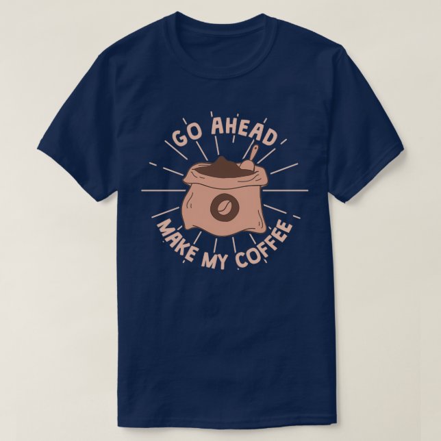 Go ahead Make My Coffee T-Shirt (Design Front)
