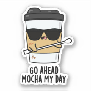 Go Ahead Mocha My Day Funny Coffee Pun 