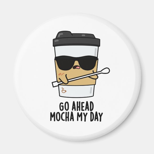 Go Ahead Mocha My Day Funny Coffee Pun  Magnet (Front)