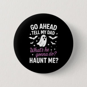Go Ahead, Tell My Dad Whats He Gonna Do_ Haunt Me  6 Cm Round Badge