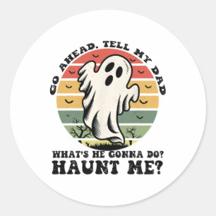 Go Ahead Tell My Dad What's He Gonna Do Haunt Me Classic Round Sticker