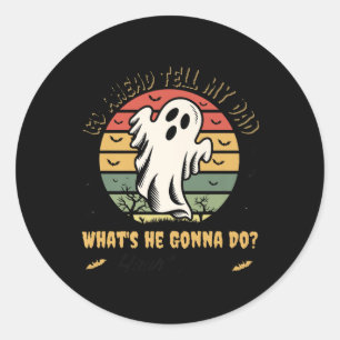 Go Ahead Tell My Dad Whats He Gonna Do_ Haunt Me_ Classic Round Sticker