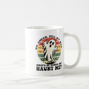 Go Ahead Tell My Dad What's He Gonna Do Haunt Me Coffee Mug