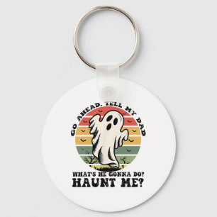 Go Ahead Tell My Dad What's He Gonna Do Haunt Me  Key Ring