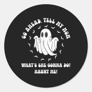 Go Ahead Tell My Mum Whats She Gonna Do_ Haunt Me_ Classic Round Sticker