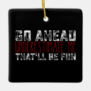Go Ahead Underestimate Me That'll Be Fun Ceramic Ornament
