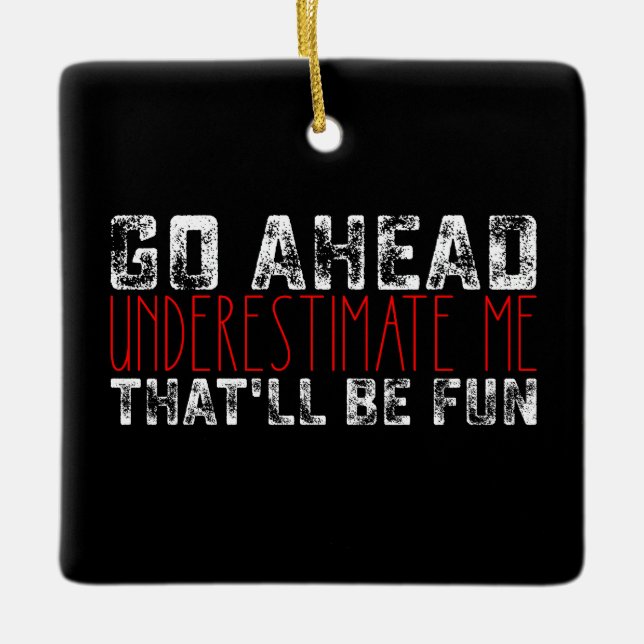 Go Ahead Underestimate Me That'll Be Fun Ceramic Ornament (Front)
