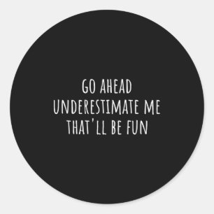 Go Ahead Underestimate Me That'll Be Fun Funny Say Classic Round Sticker