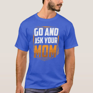 Go And Ask Your Mum Dad Father Fathers Day funny T-Shirt