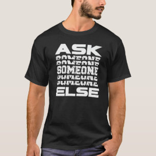 Go Ask Someone Else Somebody Anybody Everybody Jo T-Shirt