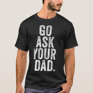 Go Ask Your Dad Cute Mother's Day Mom Father Funny T-Shirt