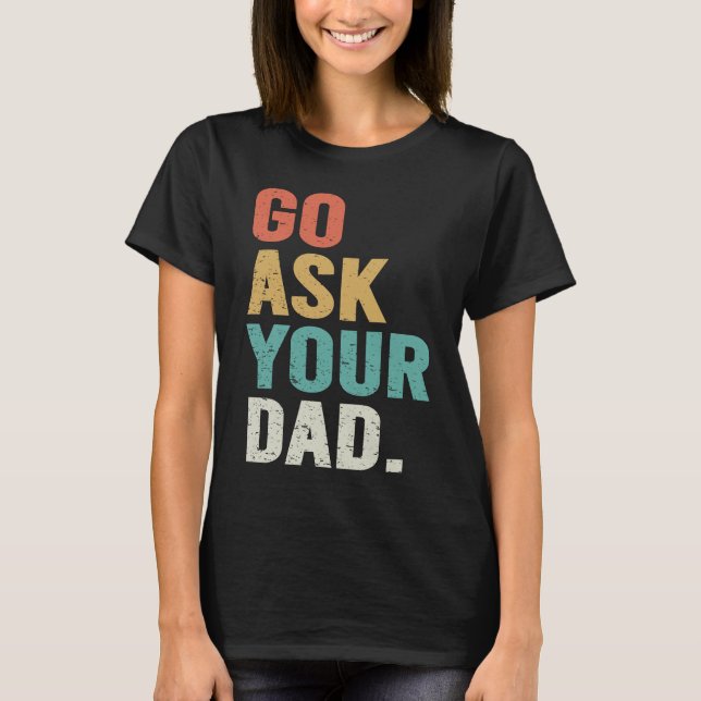 Go Ask Your Dad Cute Mother's Day Mom Father T-Shirt (Front)