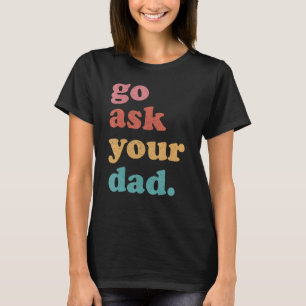 Go Ask Your Dad Funny Mom Quote Mothers Day Family T-Shirt