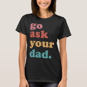 Go Ask Your Dad Funny Mum Quote Mothers Day Family T-Shirt
