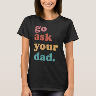 Go Ask Your Dad Funny Mum Quote Mothers Day Family T-Shirt