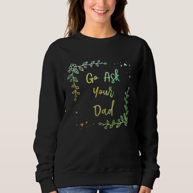 Go Ask Your Dad Mom Mother s Day Mommy Parents Sar Sweatshirt (Front)