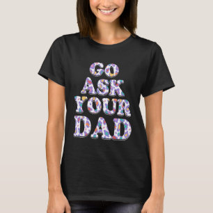 Go Ask Your Dad Mum Mother s Day Mummy Parents Sar T-Shirt