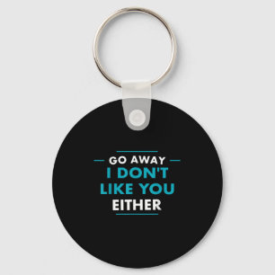 Go Away I Don't Like You Either  Key Ring