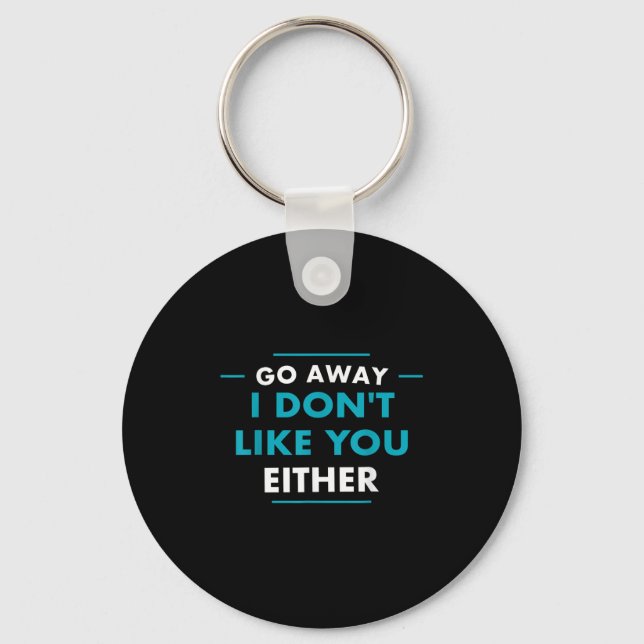 Go Away I Don't Like You Either  Key Ring (Front)