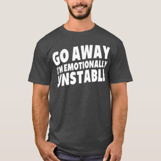 Go Away Im Emotionally Unstable Motive personality T-Shirt