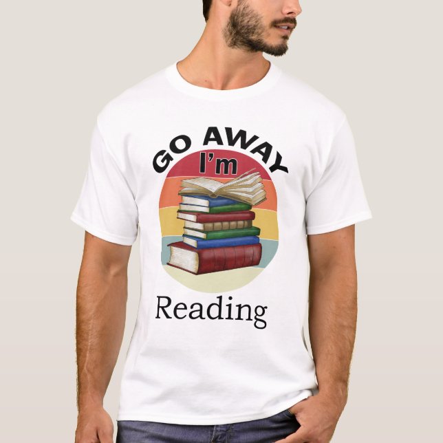 Go Away I'm Reading Funny Book Reader Bookworm T-Shirt (Front)
