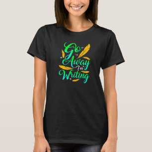 GO AWAY I'M WRITING Funny Author Writer Composer T-Shirt