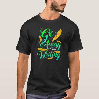 GO AWAY I'M WRITING  Funny Author Writer Composer  T-Shirt
