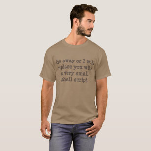 Go away or I will replace you with a shell script T-Shirt
