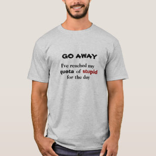 GO Away. Stupid Quota Reached T-Shirt