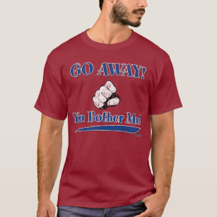GO AWAY! You Bother Me! blue T-Shirt