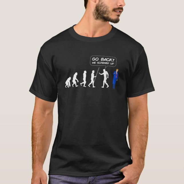 Go Back We Screwed Up Evolution Anti Donald Trump  T-Shirt (Front)