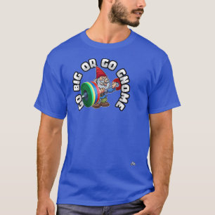 Go Big or Go Gnome Funny Work Out Gym T-Shirt