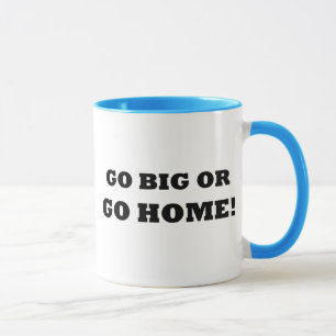 Go Big or Go Home! Mug