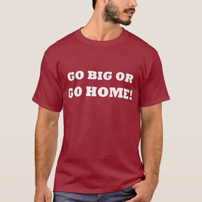 Go Big or Go Home! T-Shirt (Front)