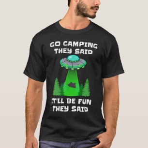 Go Camping They Said It'll Be Fun They Said UFO Te T-Shirt