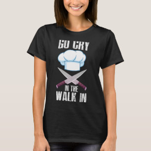 Go Cry In The Walk In Cooking Chef 1 T-Shirt