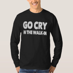 Go Cry In The Walk In Culinary Chef Restaurant Coo T-Shirt