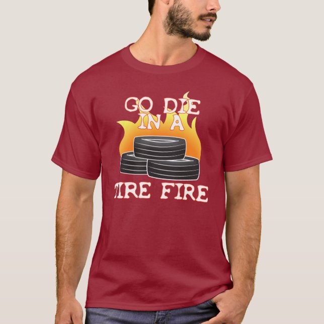 Go Die in a Tire Fire T-Shirt (Front)