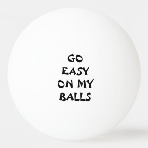 GO EASY ON MY BALLS