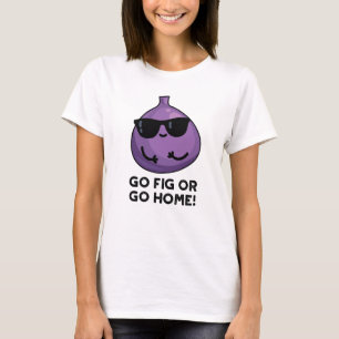 Go Fig Or Go Home Positive Fruit Pun T-Shirt