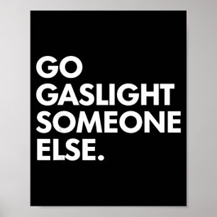 Go gaslight someone else funny sarcasm sassy poster