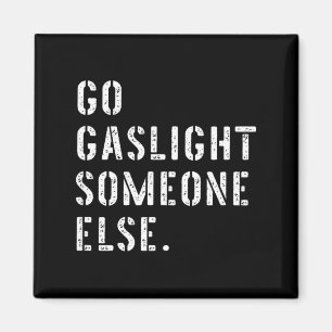 Go Gaslight Someone Else Funny Sarcastic Quote Magnet