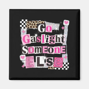 Go gaslight someone else funny sarcastic quote magnet