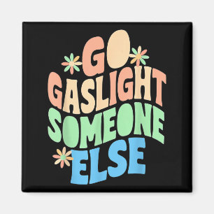 Go Gaslight Someone Else Funny Sarcastic Quote Magnet