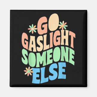 Go Gaslight Someone Else Funny Sarcastic Quote Magnet